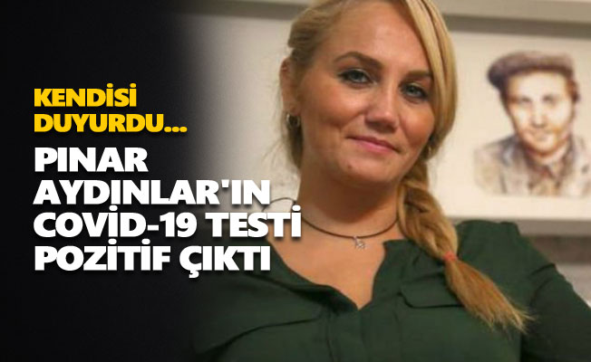 Pınar Aydınlar'ın Covid-19 testi pozitif çıktı