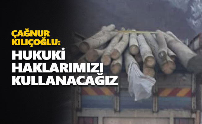 Çağnur Kılıçoğlu: Hukuki haklarımızı kullanacağız