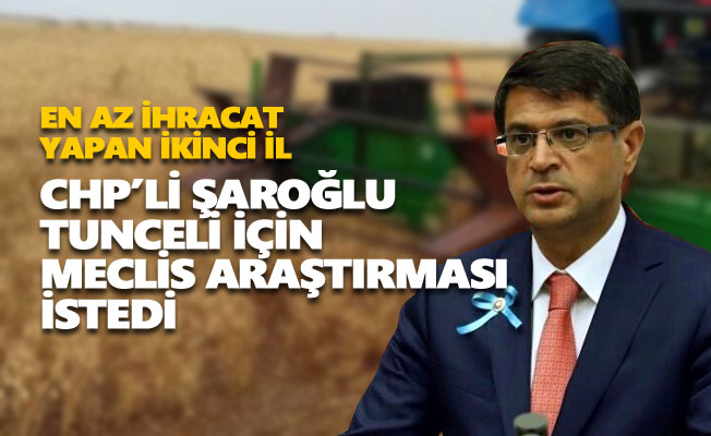 CHP’li Şaroğlu, en az ihracat yapan ikinci il olan Tunceli için Meclis araştırması istedi