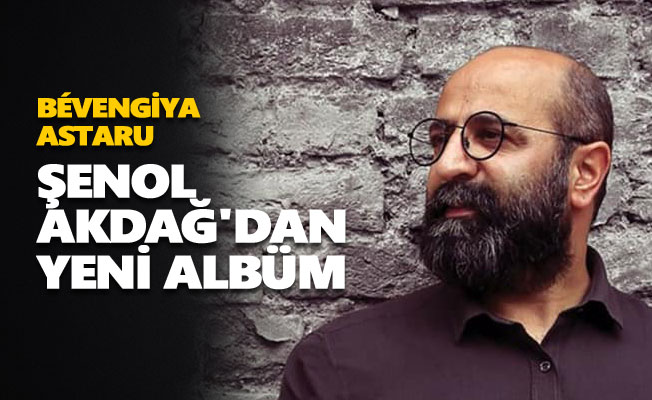 Şenol Akdağ'dan yeni albüm: Bévengiya Astaru
