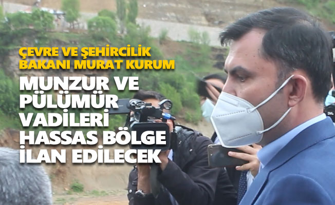 Çevre ve Şehircilik Bakanı Murat Kurum: Munzur ve Pülümür vadileri hassas bölge ilan edilecek