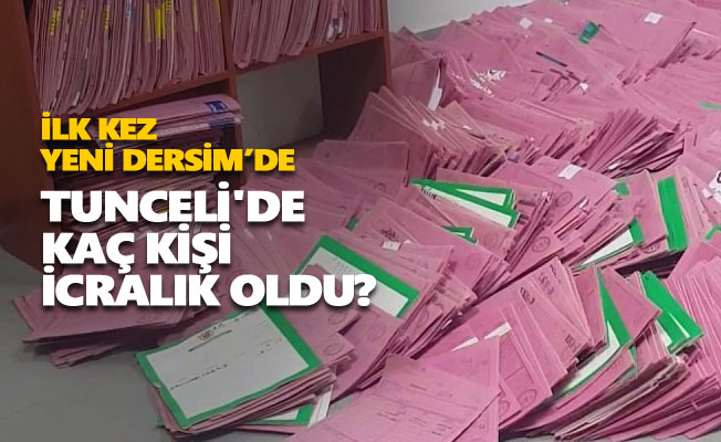 Tunceli'de kaç kişi icralık oldu?
