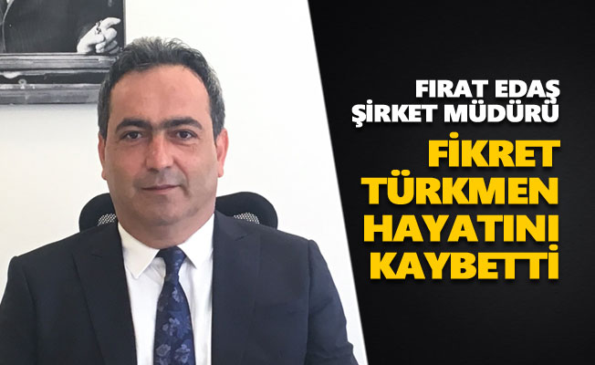 Fırat EDAŞ Şirket Müdürü Fikret Türkmen hayatını kaybetti