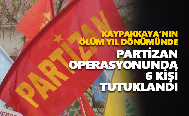 Partizan operasyonunda 6 kişi tutuklandı