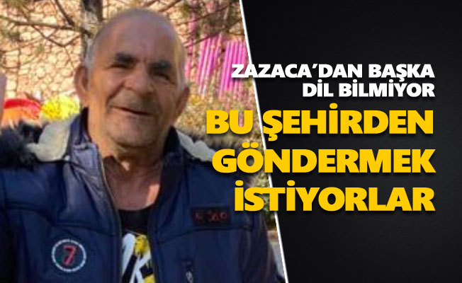 Zazaca’dan başka dil bilmeyen 70 yaşındaki engelli Mustafa Amca başka şehre gönderilmek isteniyor