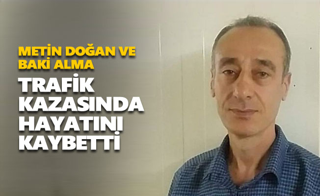 Metin Doğan ve Baki Alma trafik kazasında hayatını kaybetti