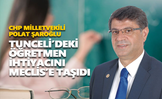 CHP’li Şaroğlu, Tunceli’deki branş öğretmen ihtiyacını Meclis gündemine taşıdı