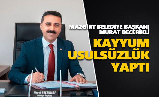 Mazgirt Belediye Başkanı Murat Becerikli: Kayyum usulsüzlük yaptı