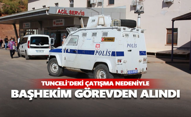 Tunceli'deki çatışma nedeniyle başhekim görevden alındı