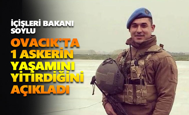 İçişleri Bakanı Soylu Ovacık'ta 1 askerin yaşamını yitirdiğini açıkladı