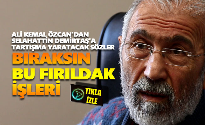 Ali Kemal Özcan'dan Selahattin Demirtaş'a: "Bıraksın bu fırıldak işleri"