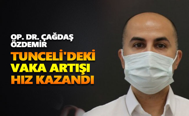 Op. Dr. Çağdaş Özdemir: Tunceli'deki vaka artışı hız kazandı