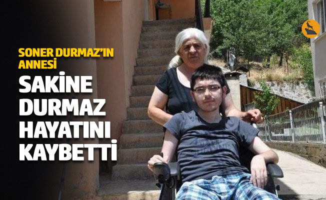 Soner Durmaz'ın annesi Sakine Durmaz hayatını kaybetti