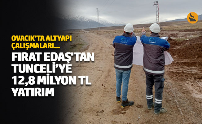 Fırat EDAŞ'tan Tunceli’ye 12,8 milyon TL yatırım