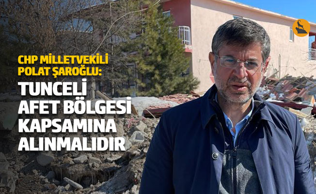 "Tunceli afet bölgesi kapsamına alınmalıdır"