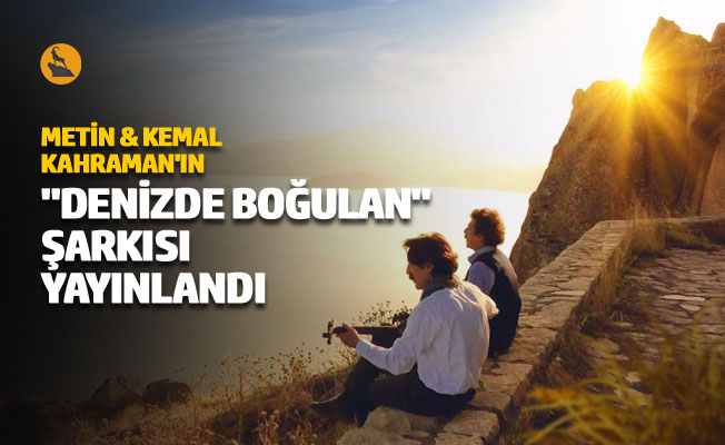 Metin & Kemal Kahraman'ın "Denizde Boğulan" şarkısı yayınlandı