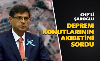 CHP’li Şaroğlu, deprem konutlarının akıbetini sordu
