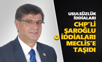 CHP’li Şaroğlu, o iddiaları Meclis’e taşıdı