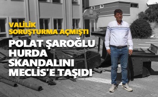 Polat Şaroğlu hurda skandalını Meclis'e taşıdı
